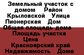 Земельный участок с домом. › Район ­ Крыловской › Улица ­ Пионерская › Дом ­ 64 › Общая площадь дома ­ 65 › Площадь участка ­ 2 200 › Цена ­ 1 350 000 - Красноярский край Недвижимость » Дома, коттеджи, дачи продажа   